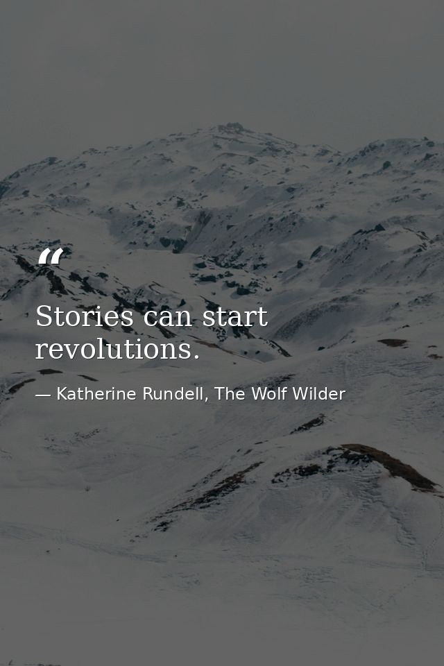 Stories can start revolutions. — Katherine Rundell, The Wolf Wilder