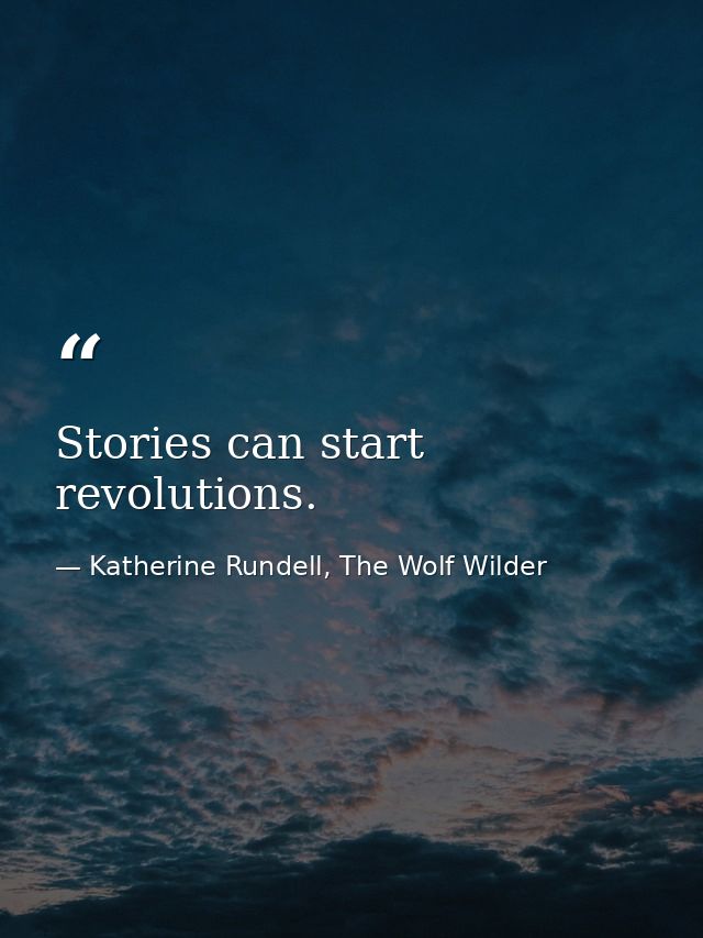 Stories can start revolutions. — Katherine Rundell, The Wolf Wilder