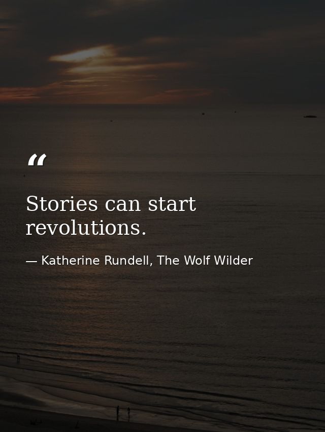 Stories can start revolutions. — Katherine Rundell, The Wolf Wilder
