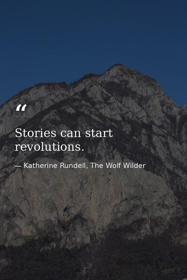 Stories can start revolutions. — Katherine Rundell, The Wolf Wilder