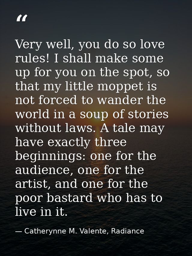 Very well, you do so love rules! I shall make some up for you on the spot, so that my little moppet is not forced to wan — Catherynne M. Valente, Radiance