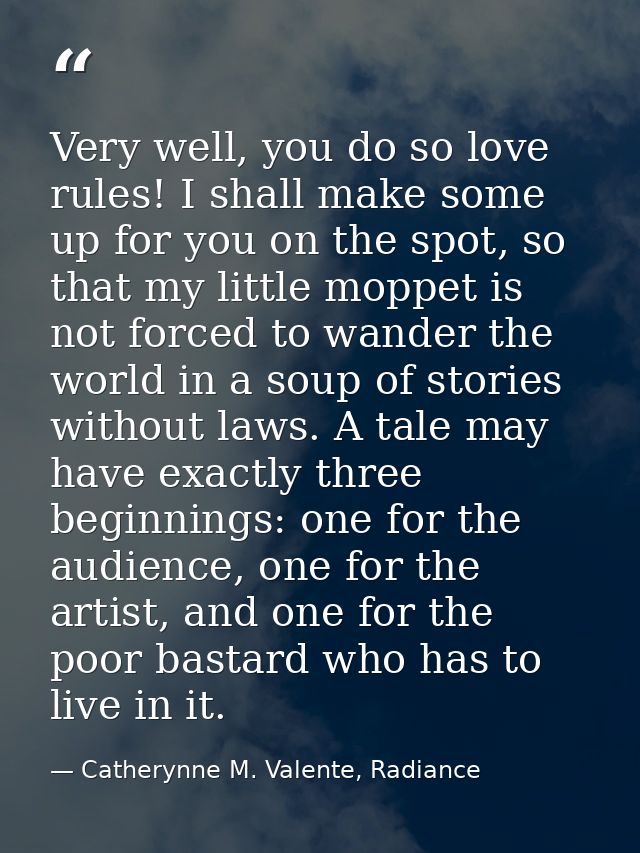 Very well, you do so love rules! I shall make some up for you on the spot, so that my little moppet is not forced to wan — Catherynne M. Valente, Radiance