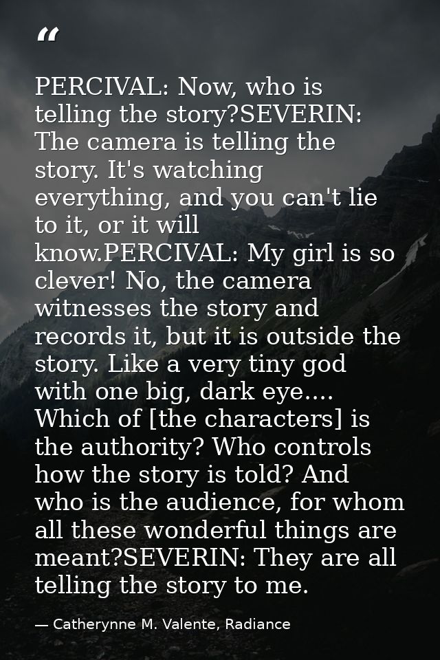 PERCIVAL: Now, who is telling the story?SEVERIN: The camera is telling the story. It's watching everything, and you can' — Catherynne M. Valente, Radiance