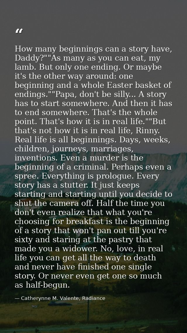 How many beginnings can a story have, Daddy?""As many as you can eat, my lamb. But only one ending. Or maybe it's the ot — Catherynne M. Valente, Radiance