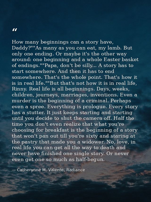 How many beginnings can a story have, Daddy?""As many as you can eat, my lamb. But only one ending. Or maybe it's the ot — Catherynne M. Valente, Radiance