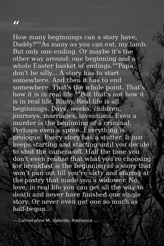 How many beginnings can a story have, Daddy?""As many as you can eat, my lamb. But only one ending. Or maybe it's the ot — Catherynne M. Valente, Radiance