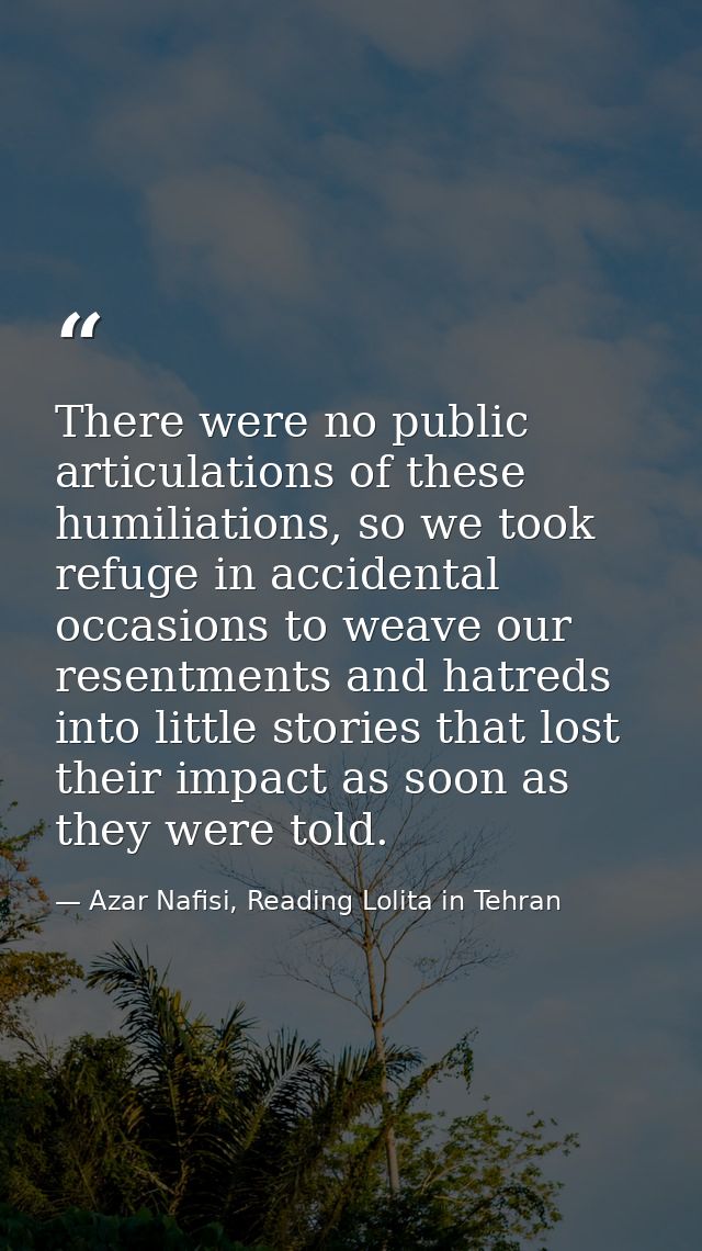 There were no public articulations of these humiliations, so we took refuge in accidental occasions to weave our resentm — Azar Nafisi, Reading Lolita in Tehran