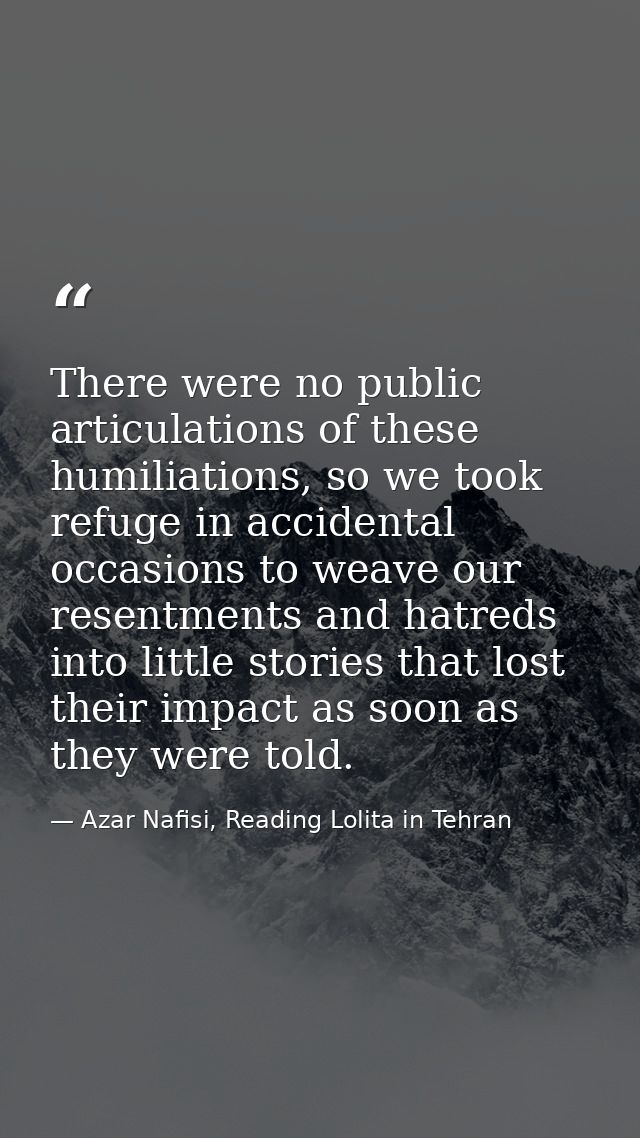 There were no public articulations of these humiliations, so we took refuge in accidental occasions to weave our resentm — Azar Nafisi, Reading Lolita in Tehran