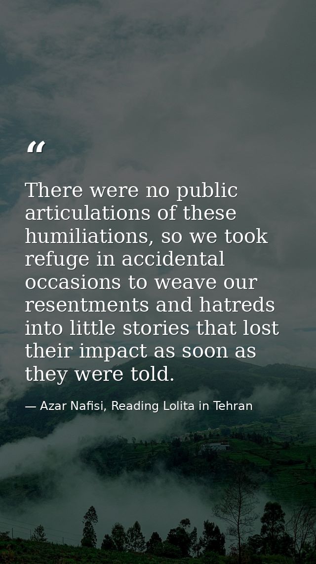 There were no public articulations of these humiliations, so we took refuge in accidental occasions to weave our resentm — Azar Nafisi, Reading Lolita in Tehran