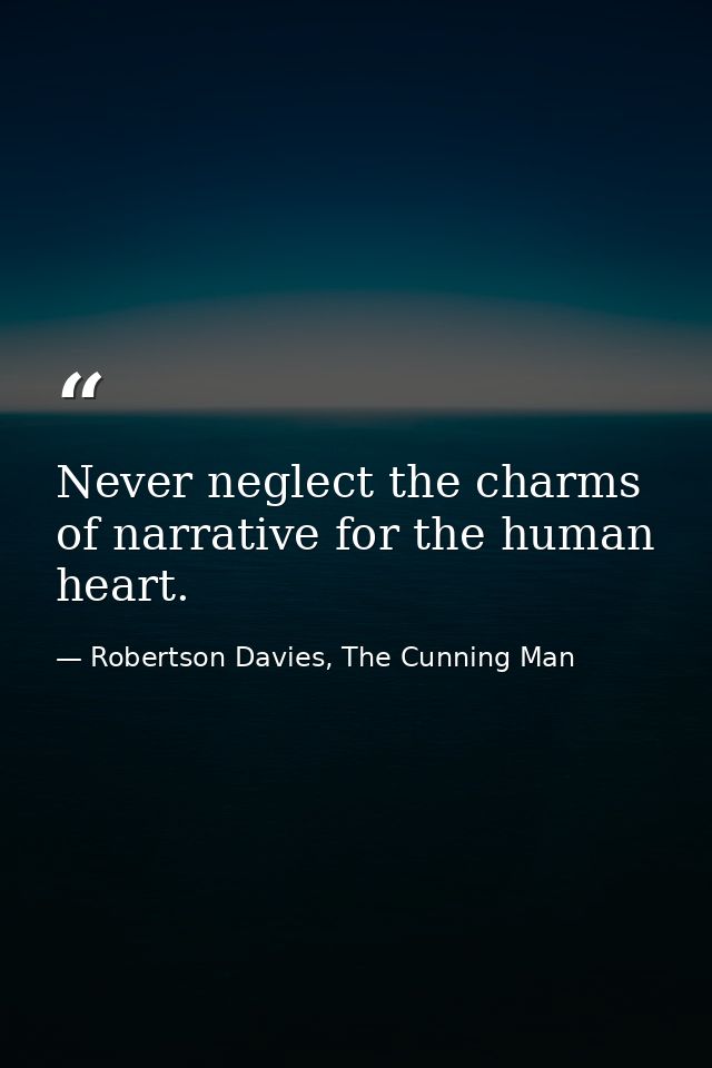 Never neglect the charms of narrative for the human heart. — Robertson Davies, The Cunning Man