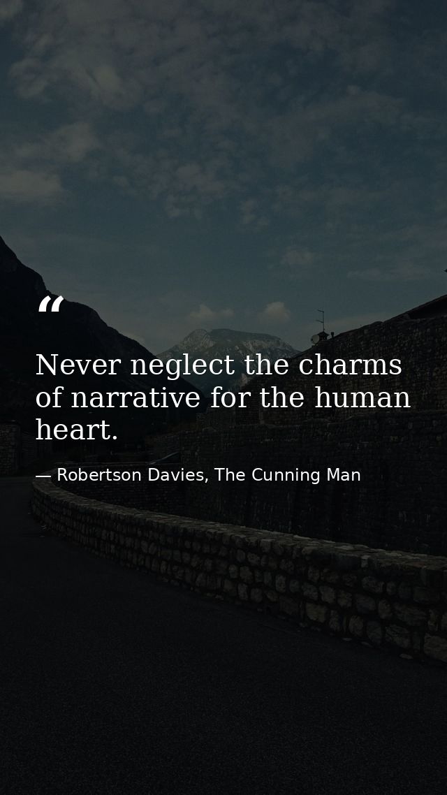 Never neglect the charms of narrative for the human heart. — Robertson Davies, The Cunning Man