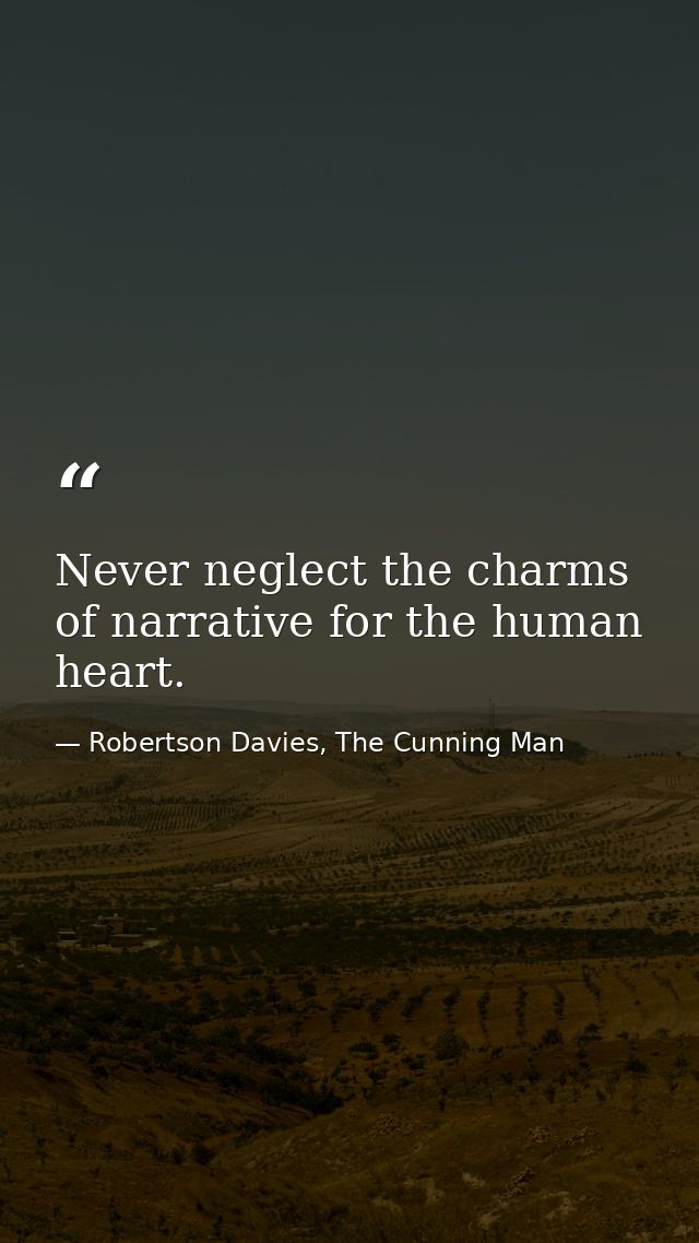Never neglect the charms of narrative for the human heart. — Robertson Davies, The Cunning Man