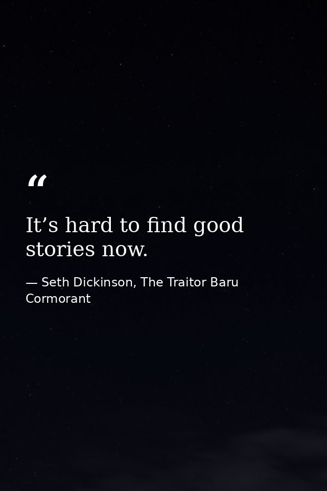 It’s hard to find good stories now. — Seth Dickinson, The Traitor Baru Cormorant