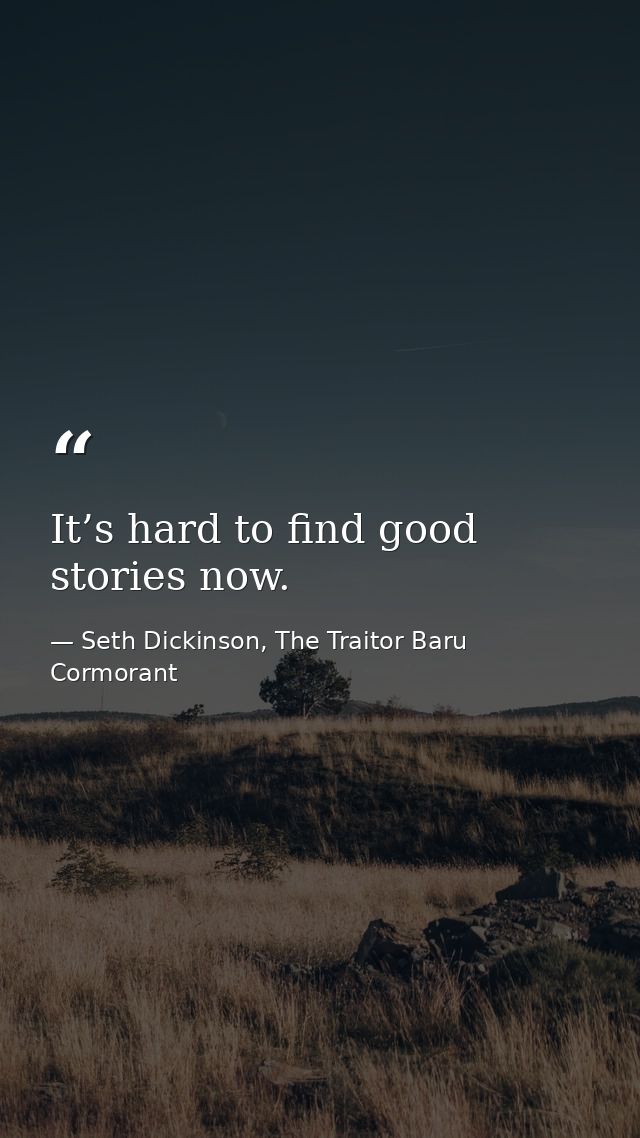 It’s hard to find good stories now. — Seth Dickinson, The Traitor Baru Cormorant