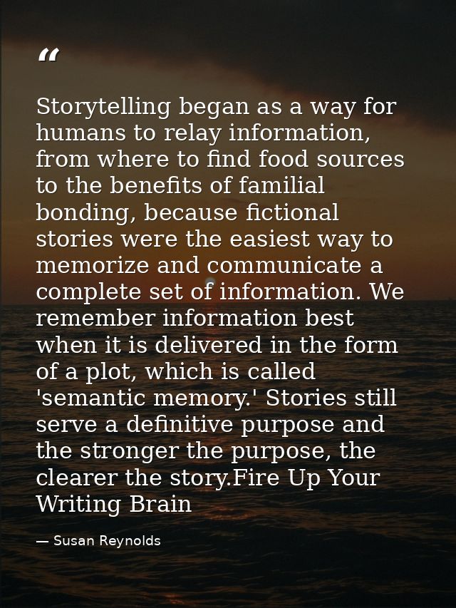 Storytelling began as a way for humans to relay information, from where to find food sources to the benefits of familial — Susan Reynolds