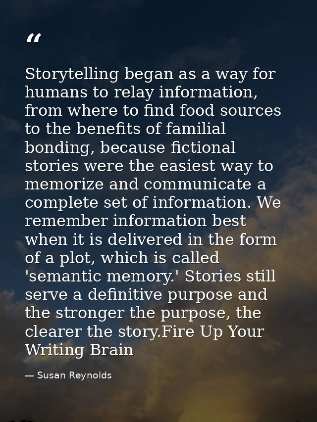 Storytelling began as a way for humans to relay information, from where to find food sources to the benefits of familial — Susan Reynolds