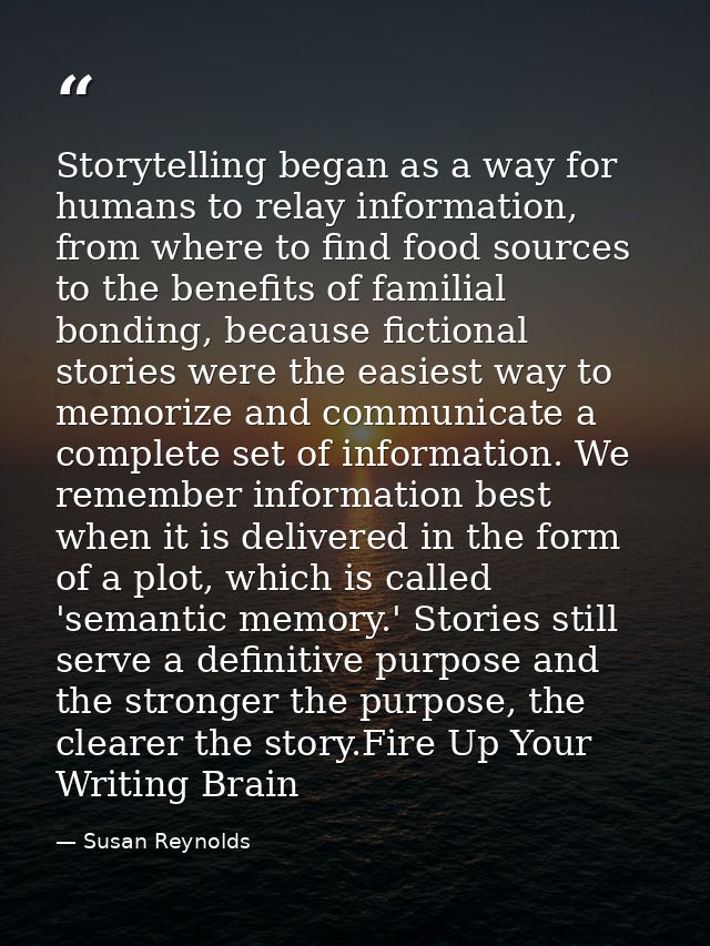Storytelling began as a way for humans to relay information, from where to find food sources to the benefits of familial — Susan Reynolds