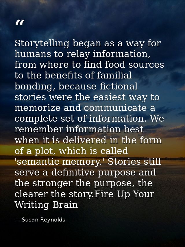 Storytelling began as a way for humans to relay information, from where to find food sources to the benefits of familial — Susan Reynolds
