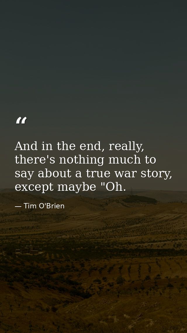 And in the end, really, there's nothing much to say about a true war story, except maybe "Oh. — Tim O'Brien
