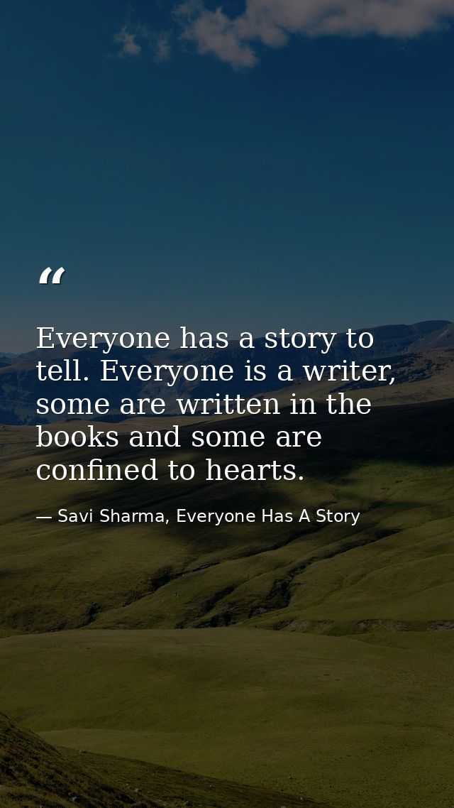 Everyone has a story to tell. Everyone is a writer, some are written in the books and some are confined to hearts. — Savi Sharma, Everyone Has A Story