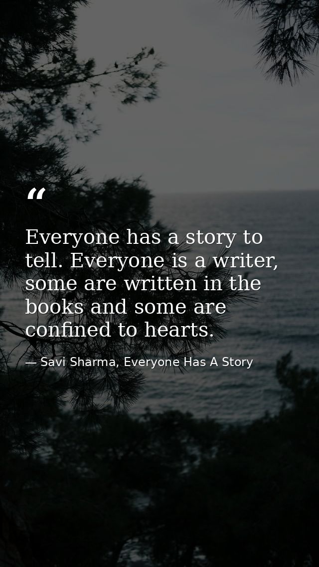 Everyone has a story to tell. Everyone is a writer, some are written in the books and some are confined to hearts. — Savi Sharma, Everyone Has A Story