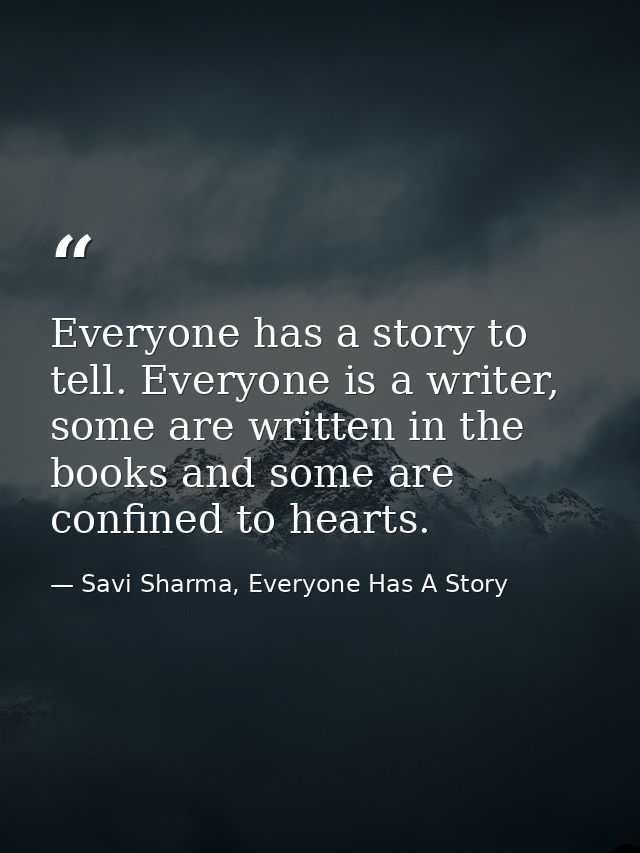 Everyone has a story to tell. Everyone is a writer, some are written in the books and some are confined to hearts. — Savi Sharma, Everyone Has A Story