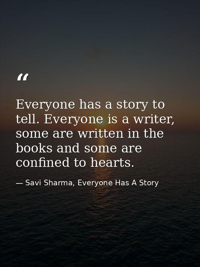Everyone has a story to tell. Everyone is a writer, some are written in the books and some are confined to hearts. — Savi Sharma, Everyone Has A Story