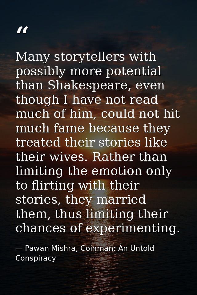 Many storytellers with possibly more potential than Shakespeare, even though I have not read much of him, could not hit  — Pawan Mishra, Coinman: An Untold Conspiracy