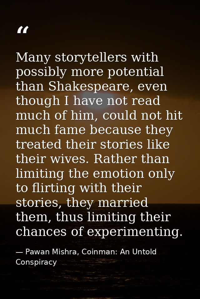 Many storytellers with possibly more potential than Shakespeare, even though I have not read much of him, could not hit  — Pawan Mishra, Coinman: An Untold Conspiracy