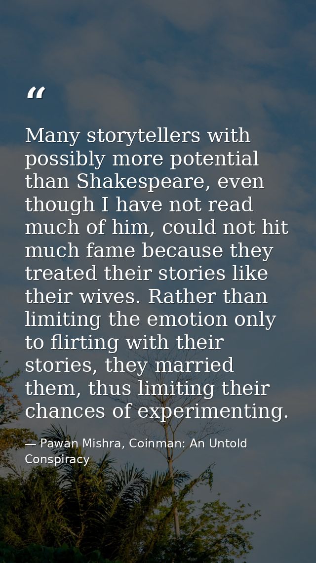 Many storytellers with possibly more potential than Shakespeare, even though I have not read much of him, could not hit  — Pawan Mishra, Coinman: An Untold Conspiracy