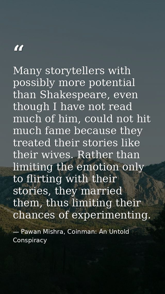 Many storytellers with possibly more potential than Shakespeare, even though I have not read much of him, could not hit  — Pawan Mishra, Coinman: An Untold Conspiracy