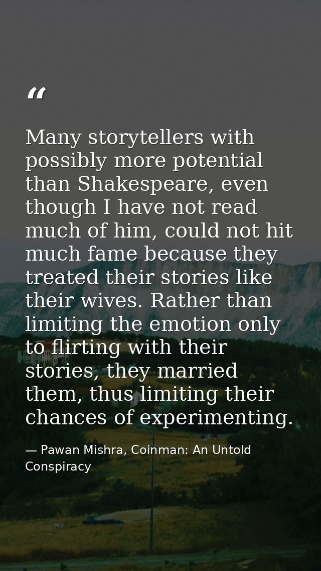 Many storytellers with possibly more potential than Shakespeare, even though I have not read much of him, could not hit  — Pawan Mishra, Coinman: An Untold Conspiracy