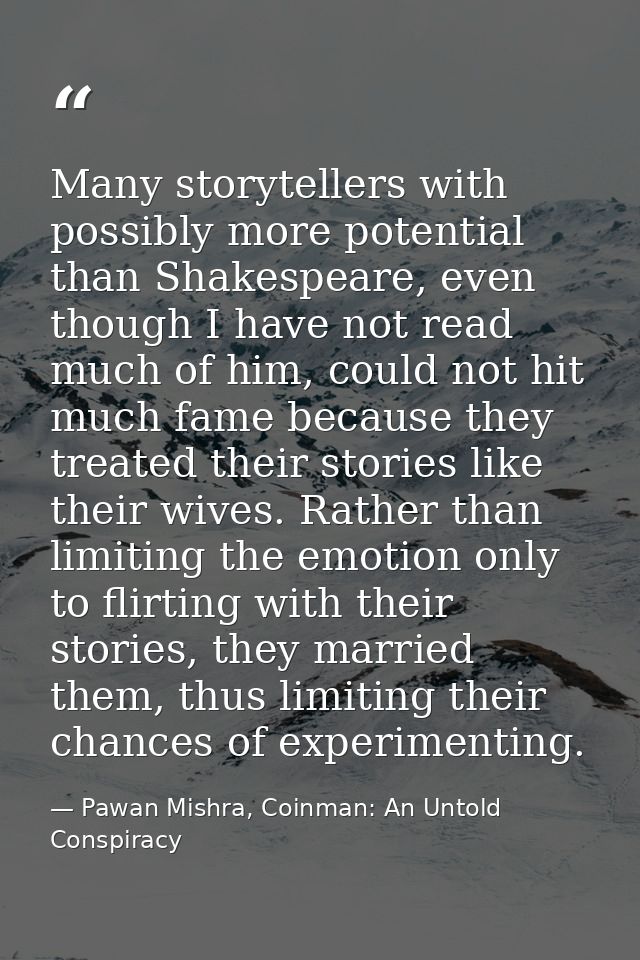 Many storytellers with possibly more potential than Shakespeare, even though I have not read much of him, could not hit  — Pawan Mishra, Coinman: An Untold Conspiracy