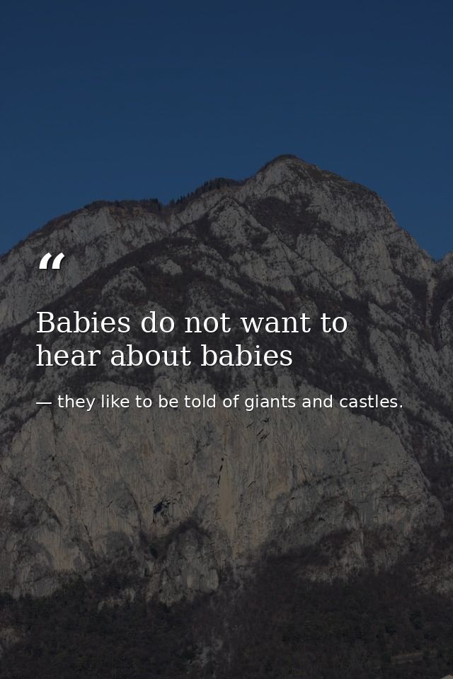 Babies do not want to hear about babies — they like to be told of giants and castles.