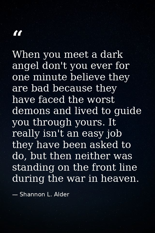 When you meet a dark angel don't you ever for one minute believe they are bad because they have faced the worst demons a — Shannon L. Alder