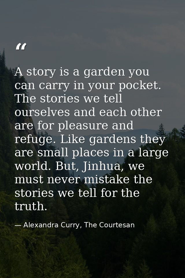 A story is a garden you can carry in your pocket. The stories we tell ourselves and each other are for pleasure and refu — Alexandra Curry, The Courtesan