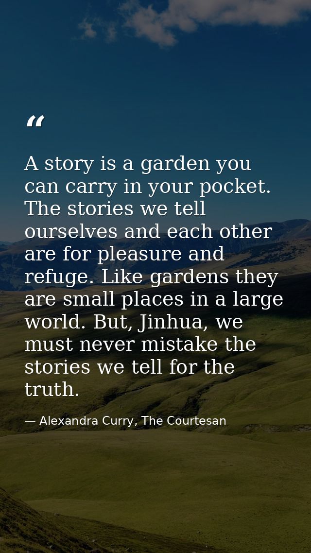 A story is a garden you can carry in your pocket. The stories we tell ourselves and each other are for pleasure and refu — Alexandra Curry, The Courtesan