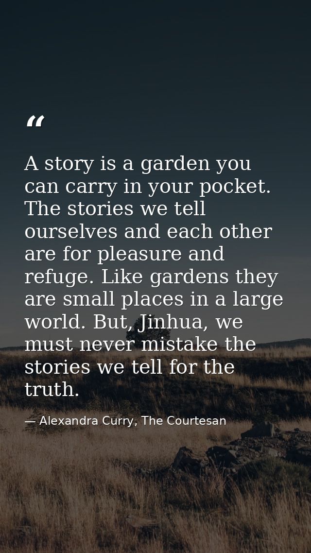 A story is a garden you can carry in your pocket. The stories we tell ourselves and each other are for pleasure and refu — Alexandra Curry, The Courtesan