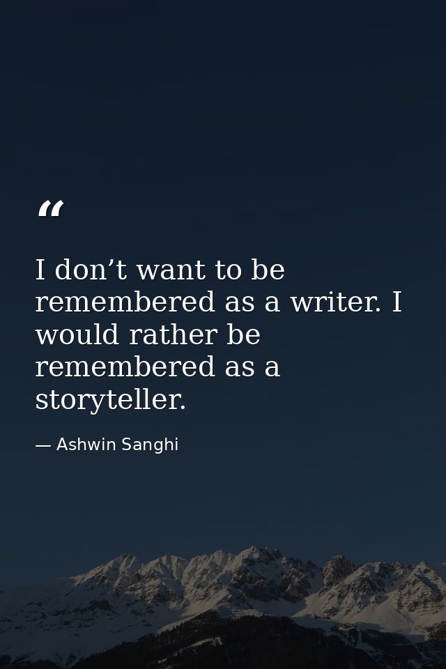 I don’t want to be remembered as a writer. I would rather be remembered as a storyteller. — Ashwin Sanghi