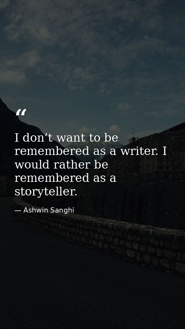 I don’t want to be remembered as a writer. I would rather be remembered as a storyteller. — Ashwin Sanghi