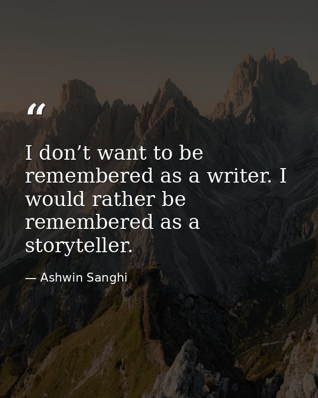 I don’t want to be remembered as a writer. I would rather be remembered as a storyteller. — Ashwin Sanghi