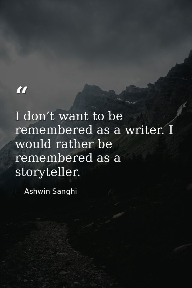 I don’t want to be remembered as a writer. I would rather be remembered as a storyteller. — Ashwin Sanghi