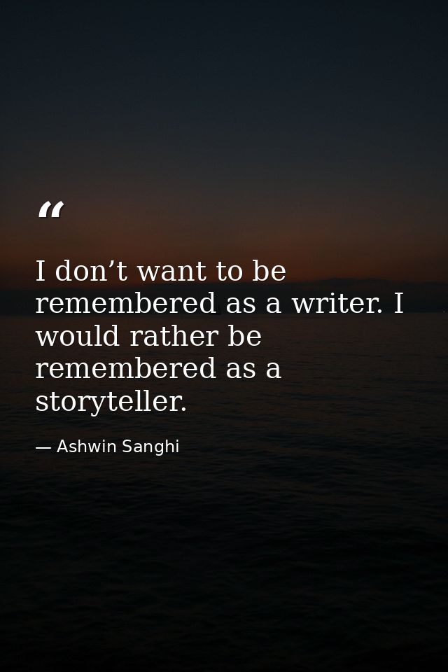 I don’t want to be remembered as a writer. I would rather be remembered as a storyteller. — Ashwin Sanghi