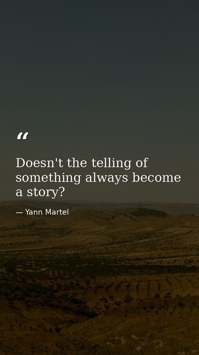 Doesn't the telling of something always become a story? — Yann Martel