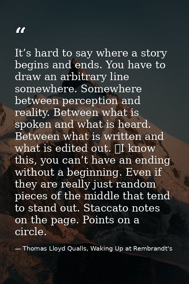 It’s hard to say where a story begins and ends. You have to draw an arbitrary line somewhere. Somewhere between percepti — Thomas Lloyd Qualls, Waking Up at Rembrandt's
