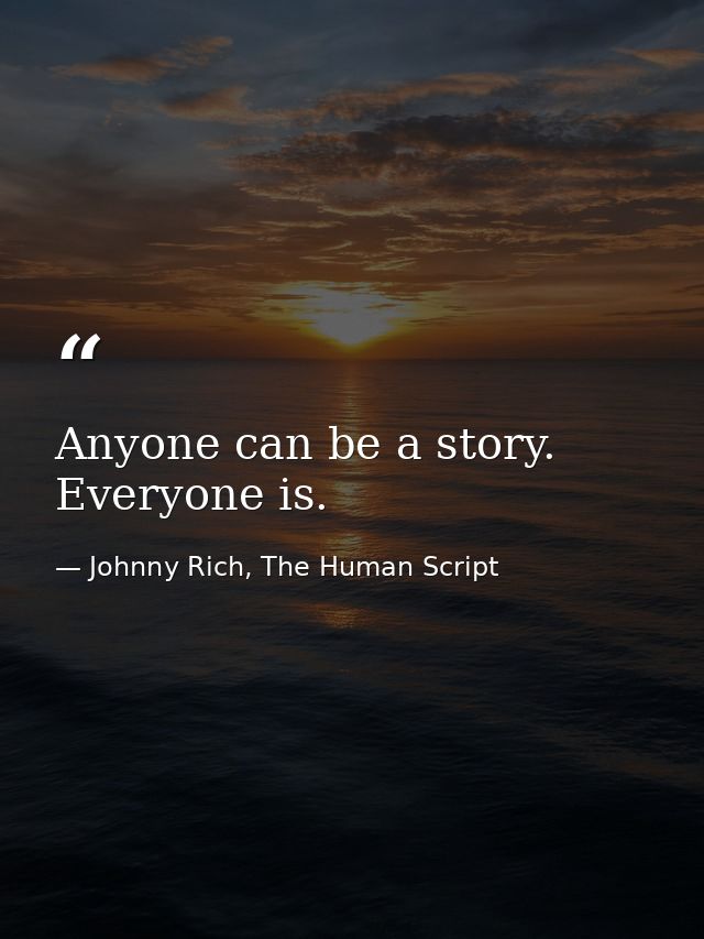 Anyone can be a story. Everyone is. — Johnny Rich, The Human Script