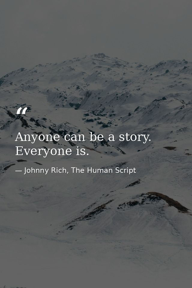 Anyone can be a story. Everyone is. — Johnny Rich, The Human Script