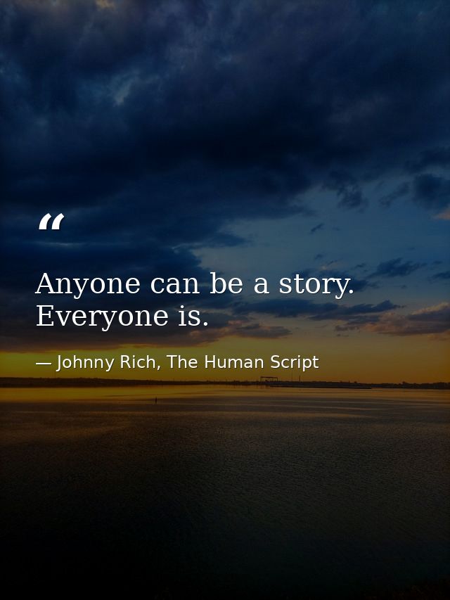 Anyone can be a story. Everyone is. — Johnny Rich, The Human Script
