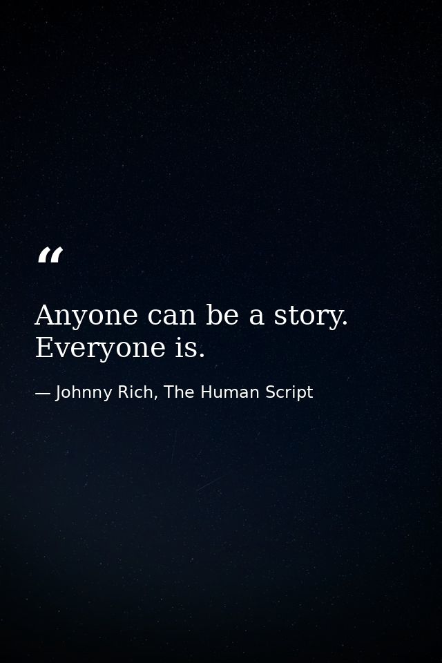 Anyone can be a story. Everyone is. — Johnny Rich, The Human Script