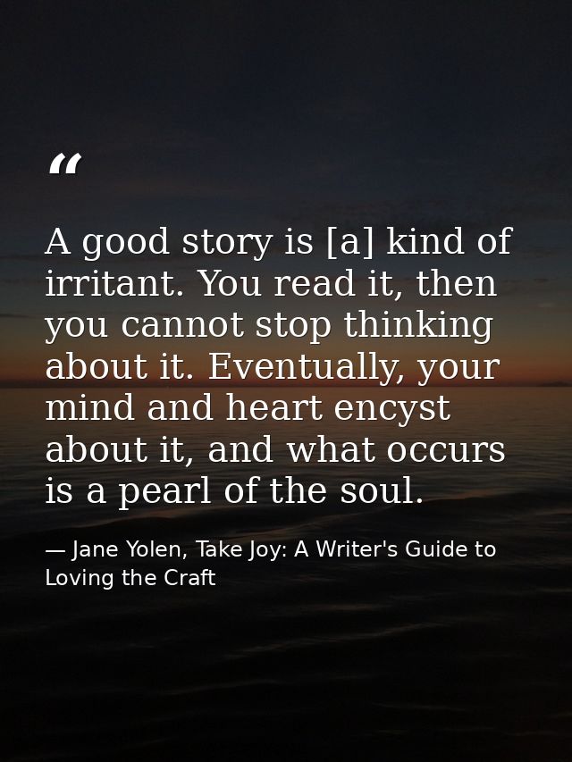 A good story is [a] kind of irritant. You read it, then you cannot stop thinking about it. Eventually, your mind and hea — Jane Yolen, Take Joy: A Writer's Guide to Loving the Craft